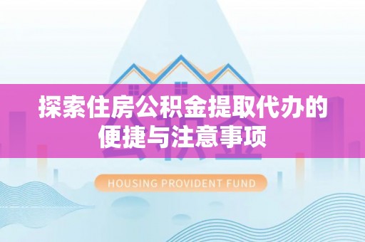 武宣探索住房公积金提取代办的便捷与注意事项