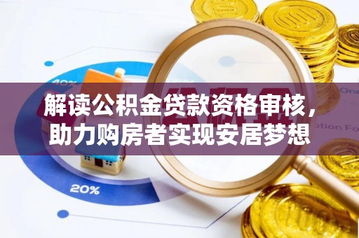 武宣解读公积金贷款资格审核，助力购房者实现安居梦想