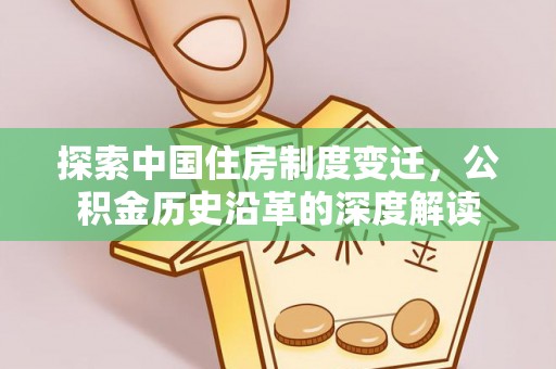 武宣探索中国住房制度变迁，公积金历史沿革的深度解读