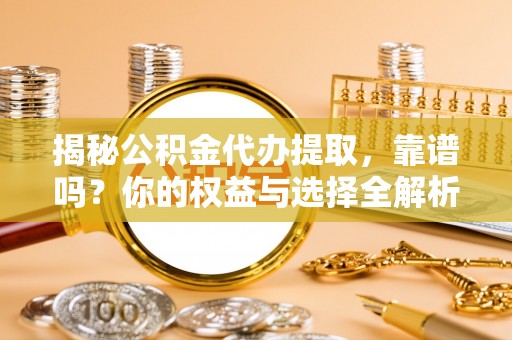 武宣揭秘公积金代办提取，靠谱吗？你的权益与选择全解析