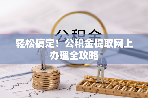 武宣轻松搞定！公积金提取网上办理全攻略