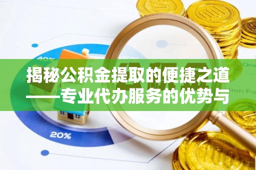 武宣揭秘公积金提取的便捷之道——专业代办服务的优势与选择
