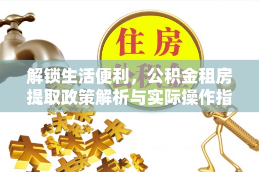 武宣解锁生活便利，公积金租房提取政策解析与实际操作指南
