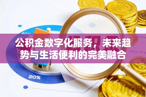 武宣公积金数字化服务，未来趋势与生活便利的完美融合