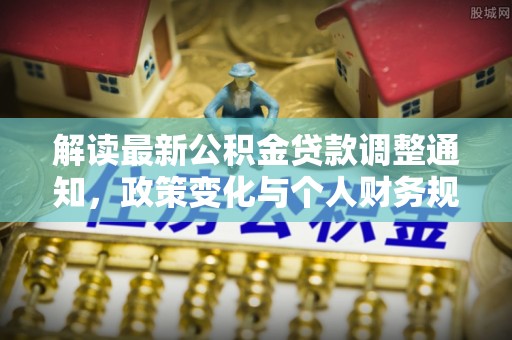 武宣解读最新公积金贷款调整通知，政策变化与个人财务规划