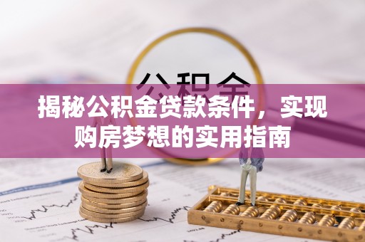 武宣揭秘公积金贷款条件，实现购房梦想的实用指南