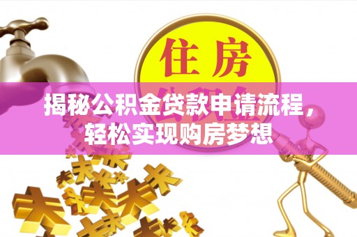 武宣揭秘公积金贷款申请流程，轻松实现购房梦想