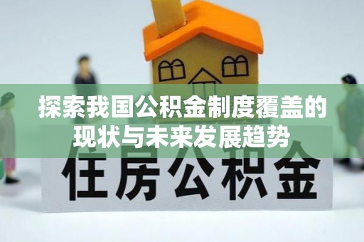 武宣探索我国公积金制度覆盖的现状与未来发展趋势