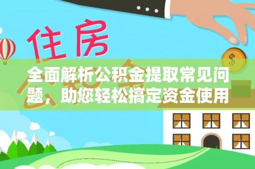 武宣全面解析公积金提取常见问题，助您轻松搞定资金使用