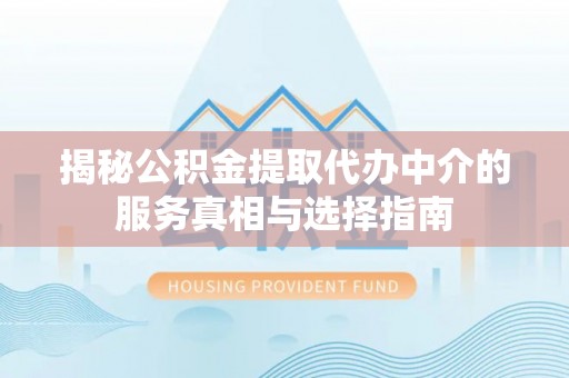 武宣揭秘公积金提取代办中介的服务真相与选择指南