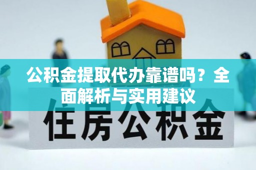 武宣公积金提取代办靠谱吗？全面解析与实用建议