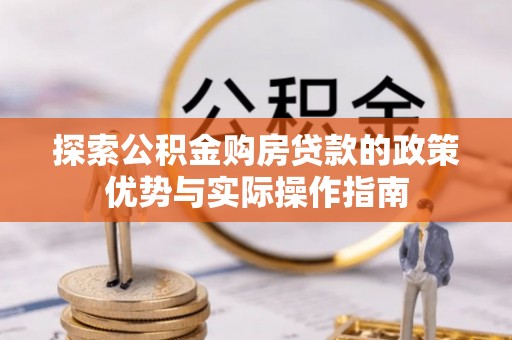 武宣探索公积金购房贷款的政策优势与实际操作指南