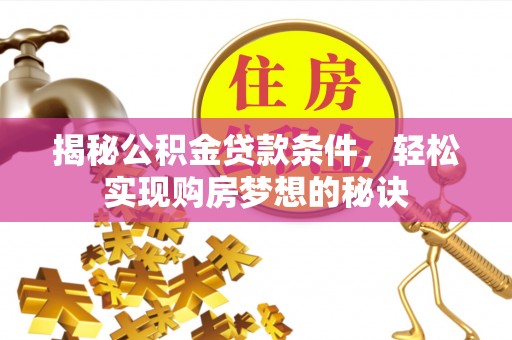 武宣揭秘公积金贷款条件，轻松实现购房梦想的秘诀