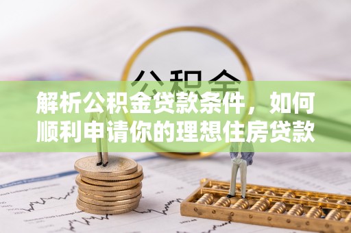 武宣解析公积金贷款条件，如何顺利申请你的理想住房贷款