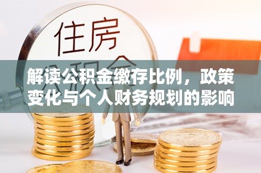 武宣解读公积金缴存比例，政策变化与个人财务规划的影响