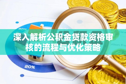 武宣深入解析公积金贷款资格审核的流程与优化策略