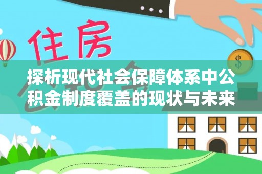 武宣探析现代社会保障体系中公积金制度覆盖的现状与未来