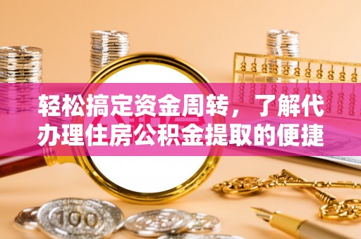 武宣轻松搞定资金周转，了解代办理住房公积金提取的便捷之道