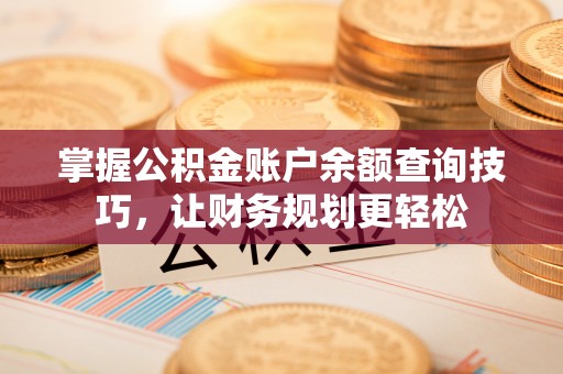 武宣掌握公积金账户余额查询技巧，让财务规划更轻松