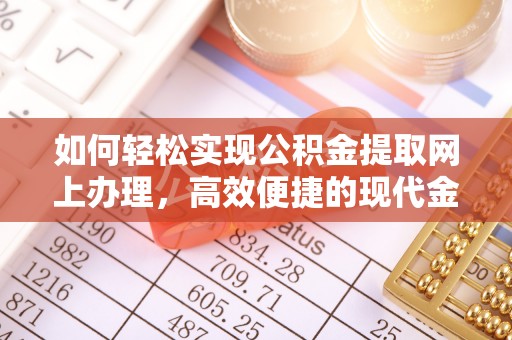 武宣如何轻松实现公积金提取网上办理，高效便捷的现代金融服务