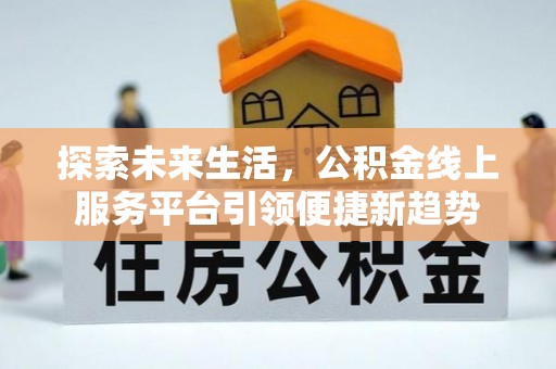 武宣探索未来生活，公积金线上服务平台引领便捷新趋势