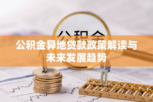 武宣公积金异地贷款政策解读与未来发展趋势