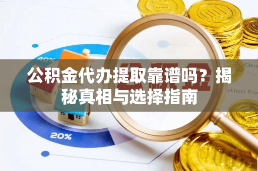 武宣公积金代办提取靠谱吗？揭秘真相与选择指南
