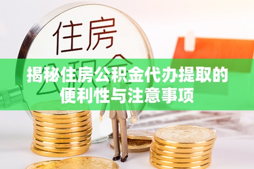 武宣揭秘住房公积金代办提取的便利性与注意事项