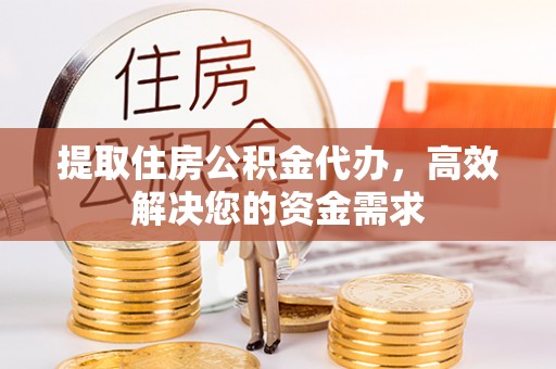 武宣提取住房公积金代办，高效解决您的资金需求