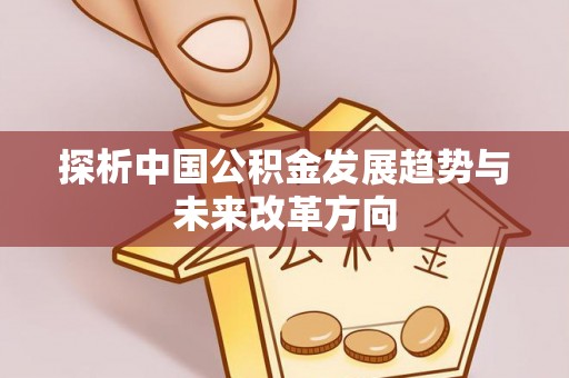 武宣探析中国公积金发展趋势与未来改革方向