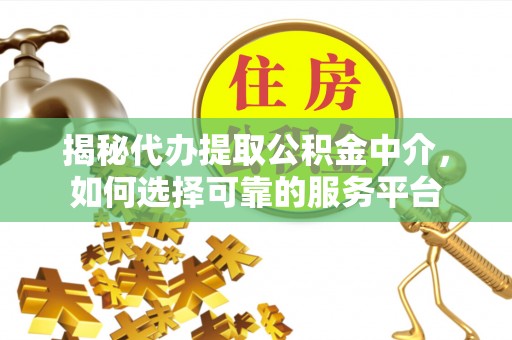 武宣揭秘代办提取公积金中介，如何选择可靠的服务平台