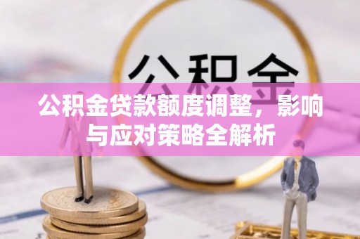 武宣公积金贷款额度调整，影响与应对策略全解析
