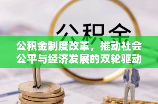 武宣公积金制度改革，推动社会公平与经济发展的双轮驱动
