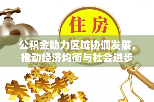 武宣公积金助力区域协调发展，推动经济均衡与社会进步