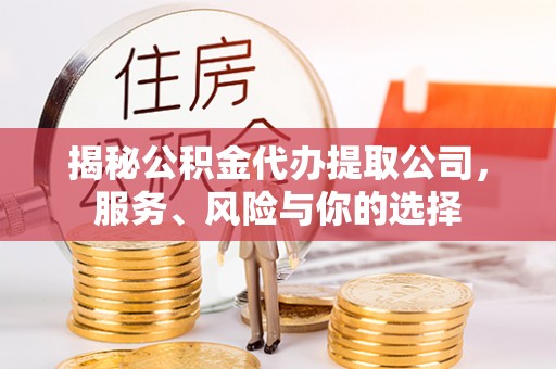 武宣揭秘公积金代办提取公司，服务、风险与你的选择