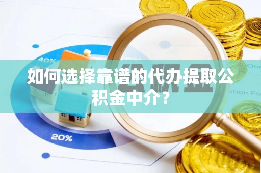 武宣如何选择靠谱的代办提取公积金中介？