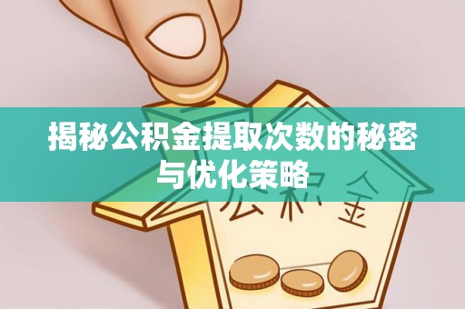 武宣揭秘公积金提取次数的秘密与优化策略