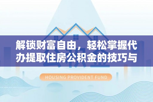 武宣解锁财富自由，轻松掌握代办提取住房公积金的技巧与攻略