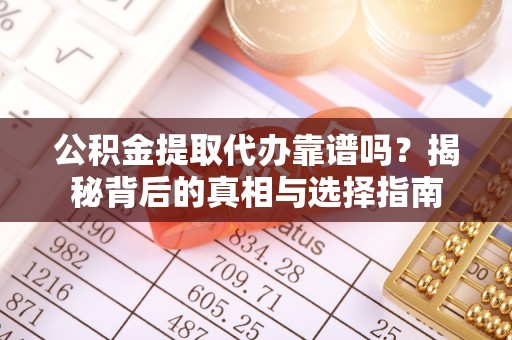 武宣公积金提取代办靠谱吗？揭秘背后的真相与选择指南