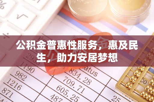 武宣公积金普惠性服务，惠及民生，助力安居梦想