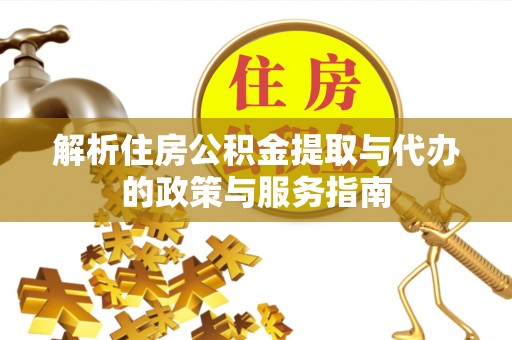 武宣解析住房公积金提取与代办的政策与服务指南