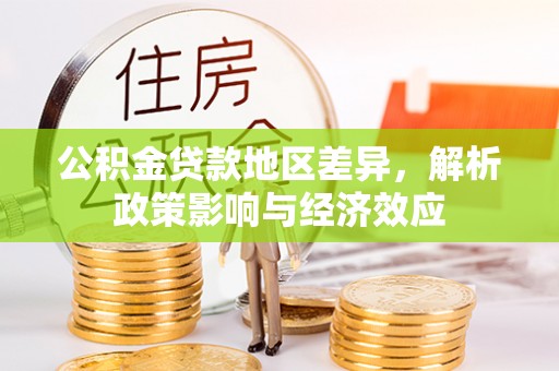 武宣公积金贷款地区差异，解析政策影响与经济效应
