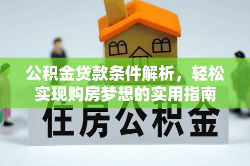 武宣公积金贷款条件解析，轻松实现购房梦想的实用指南