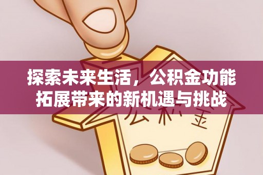 武宣探索未来生活，公积金功能拓展带来的新机遇与挑战