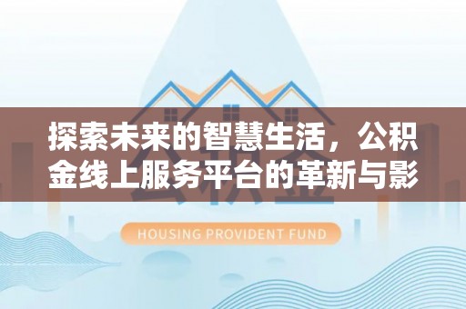 武宣探索未来的智慧生活，公积金线上服务平台的革新与影响