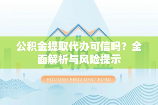 武宣公积金提取代办可信吗？全面解析与风险提示