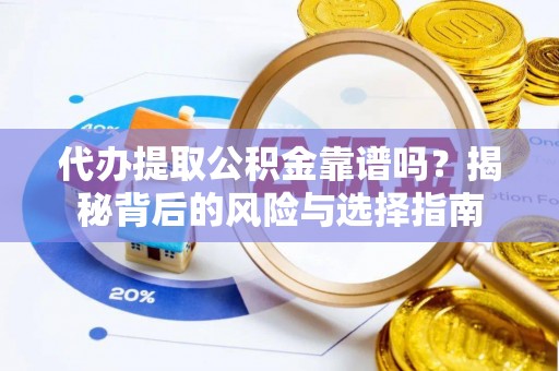 武宣代办提取公积金靠谱吗？揭秘背后的风险与选择指南