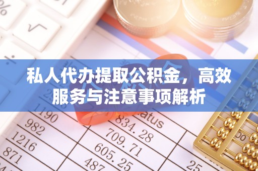 武宣私人代办提取公积金，高效服务与注意事项解析