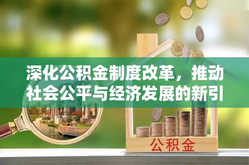 武宣深化公积金制度改革，推动社会公平与经济发展的新引擎