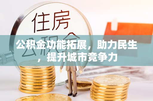 武宣公积金功能拓展，助力民生，提升城市竞争力